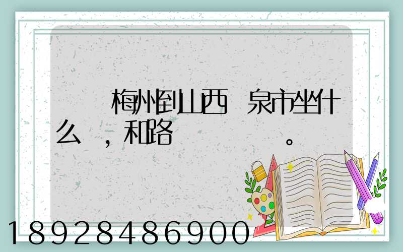 廣東梅州到山西陽泉市坐什么車,和路線。
